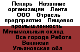 Пекарь › Название организации ­ Лента, ООО › Отрасль предприятия ­ Пищевая промышленность › Минимальный оклад ­ 27 889 - Все города Работа » Вакансии   . Ульяновская обл.